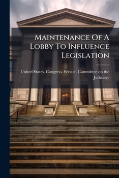 Maintenance of a Lobby to Influence Legislation: Hearings Before a Subcommittee of the Committee on the Judiciary, United States, Sixty-Third Congress, First Session, Pursuant to S. Res. 92, a Resolut