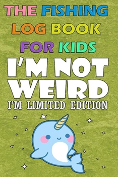 Paperback The Fishing Log Book For Kids " I'm not weird, I'm limited Edition": A Kids Fishing Log To Record Fishing Trip Experiences Book