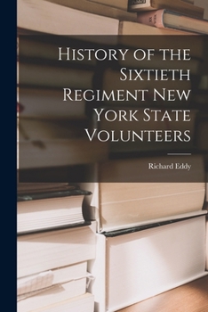 History of the Sixtieth Regiment New York State Volunteers, From the Commencement of Its Organization in July, 1861, to Its Public Reception at Ogdensburgh as a Veteran Command, January 7th, 1864