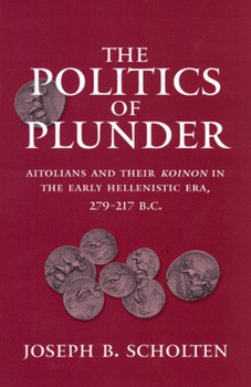 The Politics of Plunder: Aitolians and their Koinon in the Early Hellenistic Era, 279-217 B.C. - Book  of the Hellenistic Culture and Society
