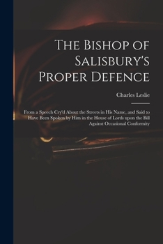 Paperback The Bishop of Salisbury's Proper Defence: From a Speech Cry'd About the Streets in His Name, and Said to Have Been Spoken by Him in the House of Lords Book