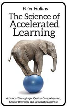 Paperback The Science of Accelerated Learning: Advanced Strategies for Quicker Comprehensi Book