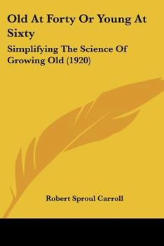 Old at Forty or Young at Sixty: Simplifying the Science of Growing Old (Classic Reprint)