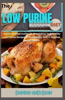 Paperback The Latest Low-Purine Diet: A Well Detailed Cookbook, Nourishing And Healthy Low Purine Recipes To Reduce Uric Acid & Improve Overall Health Book