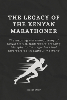Paperback The Legacy of the Kenyan Marathoner: The Inspiring Marathon Journey of Kelvin Kiptum, from Record-Breaking Triumphs to the Tragic Loss That Reverberat Book