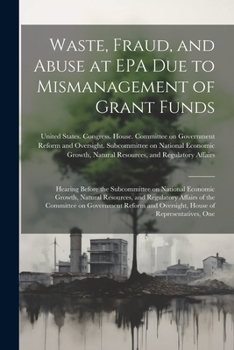 Waste, Fraud, and Abuse at EPA due to Mismanagement of Grant Funds: Hearing Before the Subcommittee on National Economic Growth, Natural Resources, ... and Oversight, House of Representatives, One