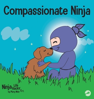 Compassionate Ninja: A Children's Book About Developing Empathy and Self Compassion (Ninja Life Hacks) - Book #24 of the Ninja Life Hacks