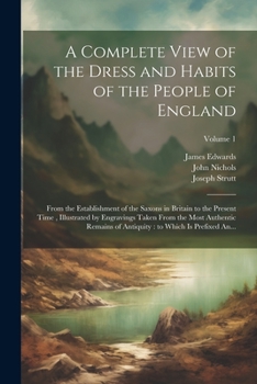 Paperback A Complete View of the Dress and Habits of the People of England: From the Establishment of the Saxons in Britain to the Present Time, Illustrated by Book