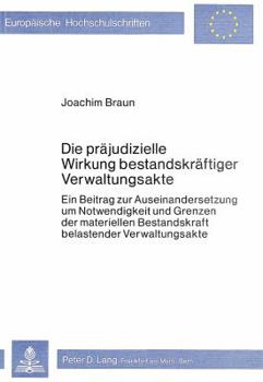 Die Praejudizielle Wirkung Bestandskraeftiger Verwaltungsakte: Ein Beitrag Zur Auseinandersetzung Um Notwendigkeit Und Grenzen Der Materiellen Bestandskraft Belastender Verwaltungsakte