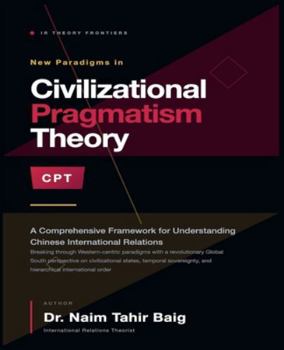 Civilizational Pragmatism Theory: A Comprehensive Framework for Understanding Chinese International Relations