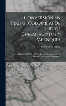 Hardcover Conversión En Piritú (Colombia) De Indios Cumanagotos Y Palenques: Con La Práctica Que Se Observa En La Enseñanza De Los Naturales En Lengua Cumanagot [Spanish] Book