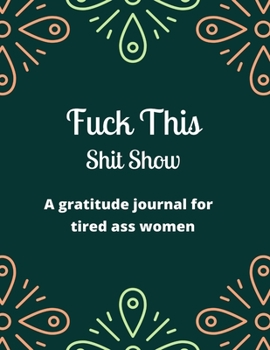 Fuck this shit show A gratitude journal for tired ass women: Cuss Words Make Me Happy. Gag Gift For Women. 160 Page (8.5 x 11) Weekly & Daily Planner & Journal For Tired-ass Women
