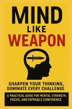 Paperback Mind Like Weapon: Sharpen Your Thinking, Dominate Every Challenge: A Practical Guide for Mental Strength, Focus, Unstoppable Confidence Book