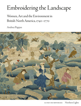 Hardcover Embroidering the Landscape: Women, Art and the Environment in British North America, 1740-1770 Book