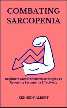 Paperback Combating Sarcopenia: Beginners Comprehensive Strategies To Reversing Sarcopenia Effectively Book