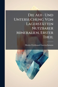 Paperback Die Auf- Und Untersuchung Von Lagerstätten Nutzbarer Mineralien, Erster Theil [German] Book