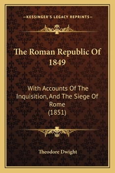 Paperback The Roman Republic Of 1849: With Accounts Of The Inquisition, And The Siege Of Rome (1851) Book