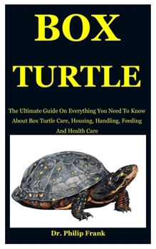 Paperback Box Turtle: The Ultimate Guide On Everything You Need To Know About Box Turtle Care, Housing, Handling, Feeding And Health Care Book