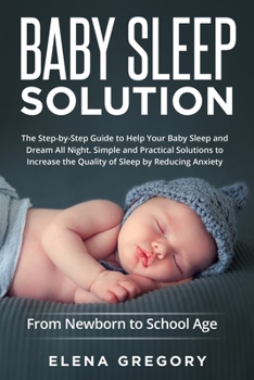 Baby Sleep Solution: The Step-by-Step Guide to Help Your Baby Sleep and Dream All Night. Simple and Practical Solutions to Increase the Quality of ... Reducing Anxiety