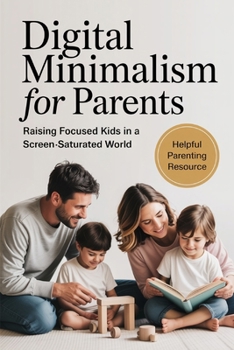 Paperback Digital Minimalism for Parents: Raising Focused Kids in a Screen-Saturated World Book