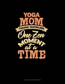Paperback Yoga Mom Taking Tantrums One Zen Moment At A Time: Unruled Composition Book