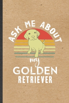 Ask Me About My Golden Retriever: Blank Funny Golden Retriever Lined Notebook/ Journal For Dog Mom Owner Vet, Inspirational Saying Unique Special Birthday Gift Idea Personal 6x9 110 Pages