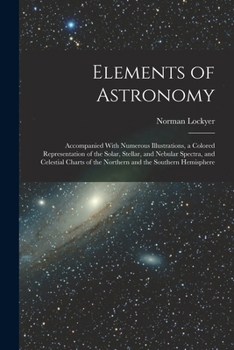 Paperback Elements of Astronomy: Accompanied With Numerous Illustrations, a Colored Representation of the Solar, Stellar, and Nebular Spectra, and Cele Book
