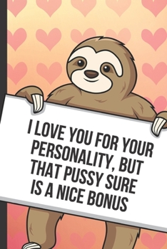 Paperback I Love You For Your Personality But That Pussy Sure Is A Nice Bonus: Sexy Sloth with a Loving Valentines Day Message Notebook with Red Heart Pattern B Book