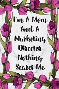 I'm A Mom And A Marketing Director Nothing Scares Me: Blank Lined Journal For Marketing Director Gifts Floral Notebook