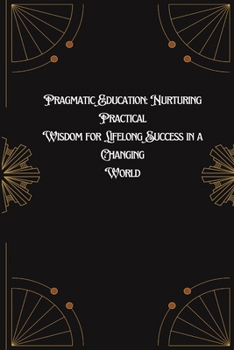 Paperback Pragmatic Education: Nurturing Practical Wisdom for Lifelong Success in a Changing World Book