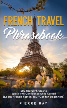 Paperback French Travel Phrasebook: 500 Useful Phrases to Speak with Confidence while Abroad (Learn French Fast in Your Car for Beginners) Book