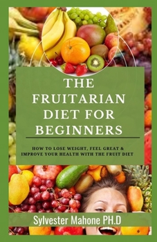 Paperback The Fruitarian Diet for Beginners: How To Lose Weight, Feel Great & Improve Your Health With The Fruit Diet Book