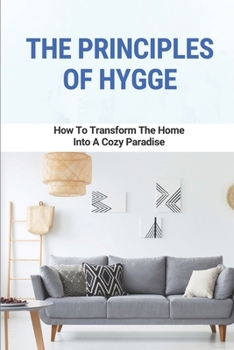 Paperback The Principles Of Hygge: How To Transform The Home Into A Cozy Paradise: How To Use Hygge Home Book