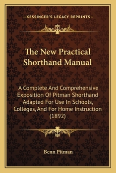 Paperback The New Practical Shorthand Manual: A Complete And Comprehensive Exposition Of Pitman Shorthand Adapted For Use In Schools, Colleges, And For Home Ins Book