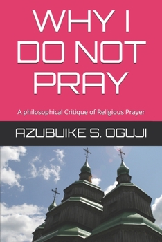 Paperback Why I Do Not Pray: A philosophical Critique of Religious Prayer Book