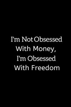 I'm Not Obsessed With Money: I'm Obsessed With Freedom Notebook Journal