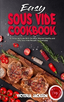 Hardcover Easy Sous Vide Cookbook: An Amazing Guide With the Most Wanted Healthy and Tasty Sous Vide Recipes For Everyday Book