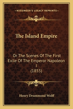 The Island Empire: Or The Scenes Of The First Exile Of The Emperor Napoleon I