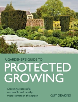 Paperback Gardener's Guide to Protected Growing: Creating a Successful, Sustainable and Healthy Micro-Climate in the Garden Book