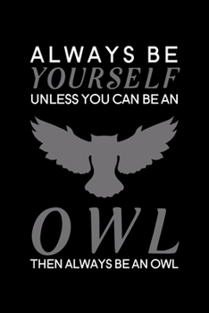 Always Be Yourself Unless You Can Be an Owl Then Always Be an Owl: Blank Lined Journal Notebook, 6 x 9, Owl journal, Owl notebook, Ruled, Writing Book, Notebook for Owl lovers, Owl Gifts