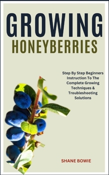 Paperback Growing Honeyberries: Step By Step Beginners Instruction To The Complete Growing Techniques & Troubleshooting Solutions Book