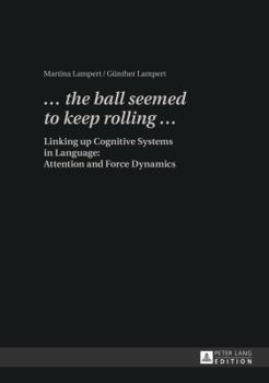 Hardcover ... the ball seemed to keep rolling ...: Linking up Cognitive Systems in Language: Attention and Force Dynamics Book