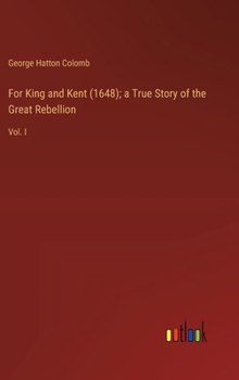 For King and Kent (1648); a True Story of the Great Rebellion: Vol. I