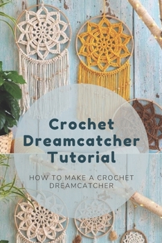 Crochet Dreamcatcher Tutorial: How To Make A Crochet Dreamcatcher: Dreamcatcher Crochet Book