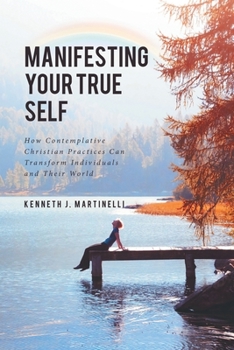 Paperback Manifesting Your True Self: How Contemplative Christian Practices Can Transform Individuals and Their World Book