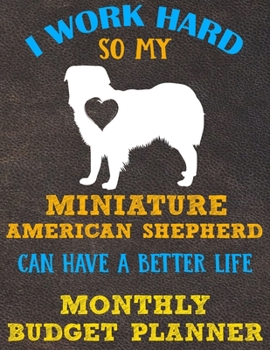 Monthly Budget Planner: Monthly Weekly Daily Budget Planner (Undated - Start Any Time) Bill Tracker Budget Tracker Financial Planner for Miniature American Shepherd Dog Puppy Owners and Lovers