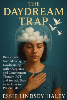 Paperback The Daydream Trap: Break Free from Maladaptive Daydreaming with Acceptance and Commitment Therapy (ACT) and Somatic Tools to Reclaim Your Present Life Book