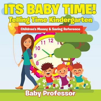 Paperback Its Baby Time! - Telling Time Kindergarten: Children's Money & Saving Reference Book
