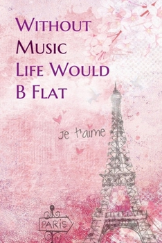 Paperback Without Music Life Would B Flat: Lined Notebook / Journal Gift, 200 Pages, 6x9, Paris je t'aime Cover, Matte Finish Inspirational Quotes Journal, Note Book