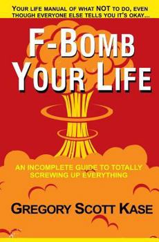 Paperback F-Bomb Your Life: An Incomplete Guide to Totally Screwing Up Everything Book